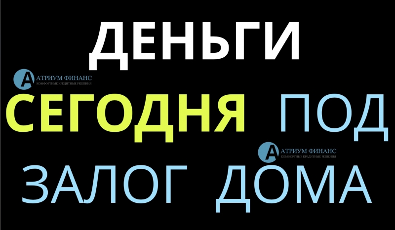 Мы можем выдать деньги под залог дома сегодня.