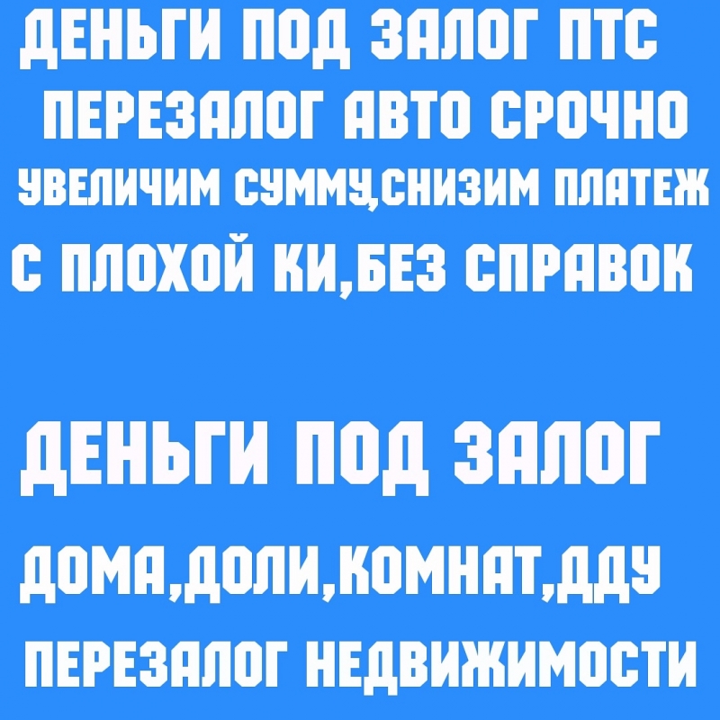 Выдаю займы под залог ПТС, ДДУ, квартир, домов, коммерции.Перезалог авто и недви