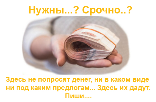 Деньги всем , независимо от КИ, кому срочно нужны.