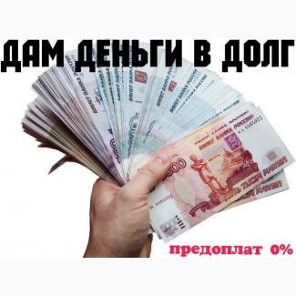 Деньги в долг без предоплат и справок. Срочная выдача