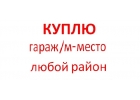 Срочно КУПЛЮ гараж или машиноместо в любом районе Москвы