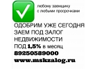 Кредит- заем под залог любой недвижимости под 1,5 в месяц