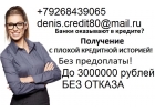 Гарантируем получение денег в день обращения.Без предоплаты,с любой просрочкой.
