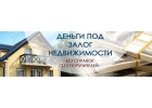 Деньги под залог недвижимости, без справок